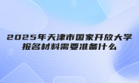 2025年天津市國(guó)家開(kāi)放大學(xué)報(bào)名材料需要準(zhǔn)備什么