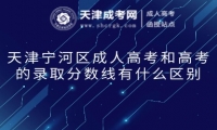 天津?qū)幒訁^(qū)成人高考和高考的錄取分?jǐn)?shù)線有什么區(qū)別