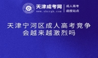 天津?qū)幒訁^(qū)成人高考競爭會越來越激烈嗎