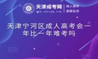 天津?qū)幒訁^(qū)成人高考會一年比一年難考嗎