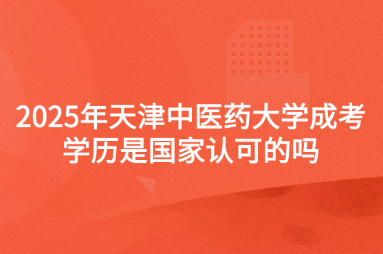 2025年天津中醫(yī)藥大學(xué)成考學(xué)歷是國家認(rèn)可的嗎