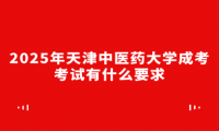 2025年天津中醫(yī)藥大學(xué)成考考試有什么要求