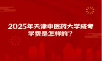2025年天津中醫(yī)藥大學(xué)成考學(xué)費(fèi)是怎樣的？