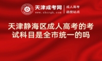 天津靜海區(qū)成人高考的考試科目是全市統(tǒng)一的嗎