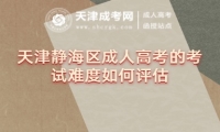 天津靜海區(qū)成人高考的考試難度如何評(píng)估