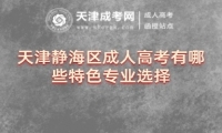 天津靜海區(qū)成人高考有哪些特色專業(yè)選擇