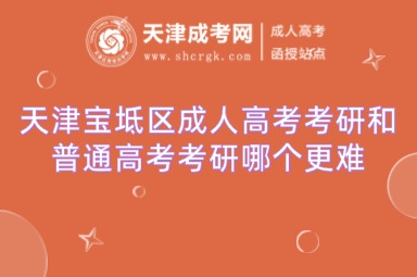 天津?qū)氎鎱^(qū)成人高考考研和普通高考考研哪個(gè)更難