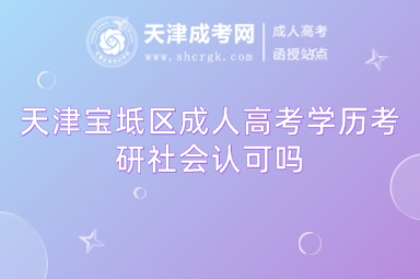 天津?qū)氎鎱^(qū)成人高考學(xué)歷考研社會(huì)認(rèn)可嗎