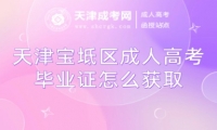 天津?qū)氎鎱^(qū)成人高考畢業(yè)證怎么獲取
