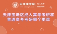 天津?qū)氎鎱^(qū)成人高考考研和普通高考考研哪個更難