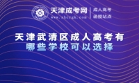 天津武清區(qū)成人高考有哪些學(xué)?？梢赃x擇