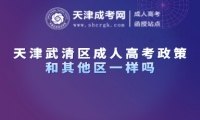 天津武清區(qū)成人高考政策和其他區(qū)一樣嗎