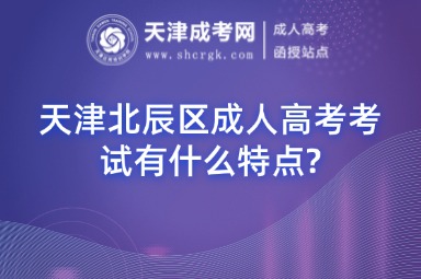 天津北辰區(qū)成人高考考試有什么特點?