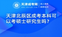 天津北辰區(qū)成考本科可以考碩士研究生嗎？