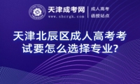 天津北辰區(qū)成人高考考試要怎么選擇專業(yè)?