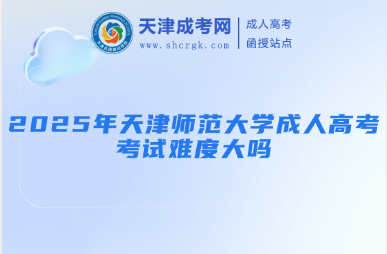 2025年天津師范大學(xué)成人高考考試難度大嗎
