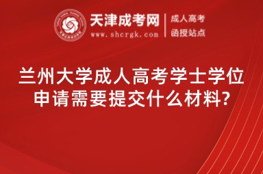 蘭州大學(xué)成人高考學(xué)士學(xué)位申請(qǐng)需要提交什么材料?