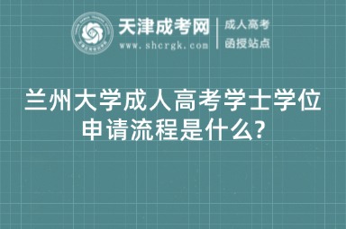 蘭州大學成人高考學士學位申請流程是什么?