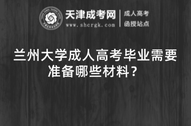 蘭州大學(xué)成人高考畢業(yè)需要準(zhǔn)備哪些材料？