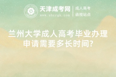 蘭州大學成人高考畢業(yè)辦理申請需要多長時間?