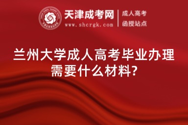 蘭州大學(xué)成人高考畢業(yè)辦理需要什么材料?