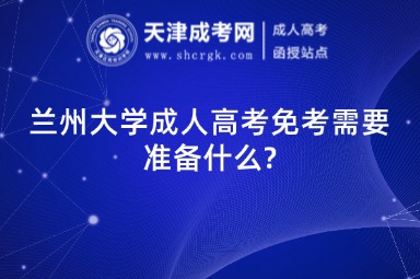 蘭州大學成人高考免考需要準備什么?