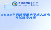 2025年天津師范大學(xué)成人高考考試難度大嗎