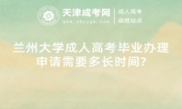 蘭州大學(xué)成人高考畢業(yè)辦理申請需要多長時間?