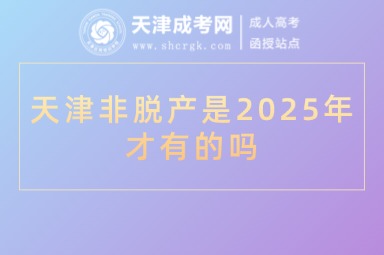天津非脫產(chǎn)是2025年才有的嗎天津非脫產(chǎn)是2025年才有的嗎