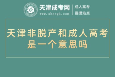 天津非脫產(chǎn)和成人高考是一個(gè)意思嗎