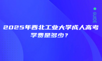 2025年西北工業(yè)大學(xué)成人高考學(xué)費是多少？