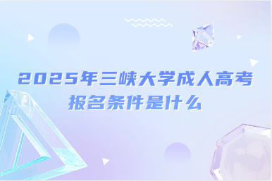 2025年三峽大學(xué)成人高考報名條件是什么