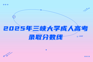 2025年三峽大學(xué)成人高考錄取分?jǐn)?shù)線