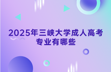 2025年三峽大學成人高考專業(yè)有哪些