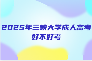 2025年三峽大學(xué)成人高考好不好考