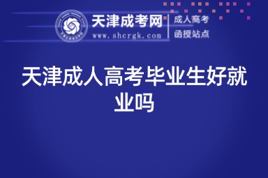 天津成人高考畢業(yè)生好就業(yè)嗎