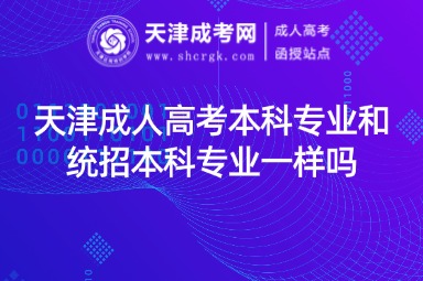 天津成人高考本科專業(yè)和統(tǒng)招本科專業(yè)一樣嗎