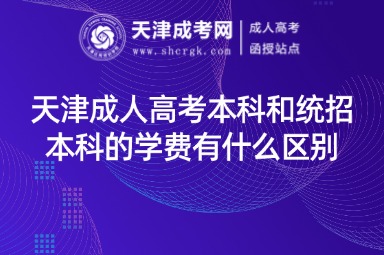 天津成人高考本科和統(tǒng)招本科的學費有什么區(qū)別