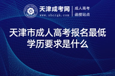 天津市成人高考報(bào)名最低學(xué)歷要求是什么