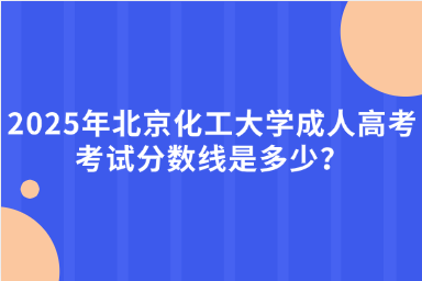 2025年北京化工大學(xué)成人高考考試分?jǐn)?shù)線是多少？