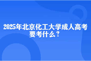 2025年北京化工大學(xué)成人高考要考什么？