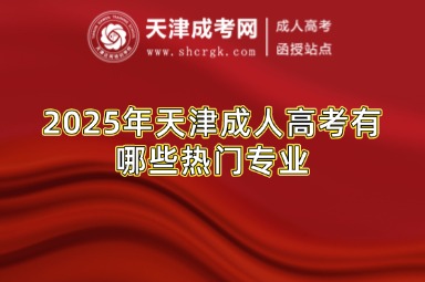 2025年天津成人高考有哪些熱門專業(yè)