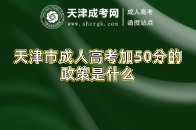 天津市成人高考加50分的政策是什么