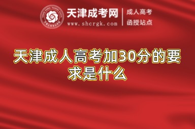 天津成人高考加30分的要求是什么