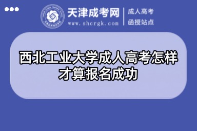 西北工業(yè)大學(xué)成人高考怎樣才算報名成功