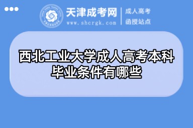 西北工業(yè)大學(xué)成人高考本科畢業(yè)條件有哪些