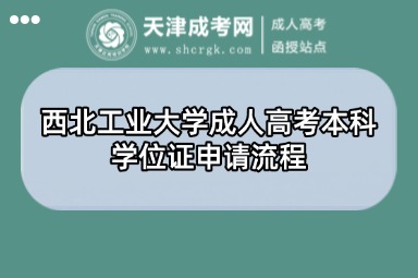 西北工業(yè)大學(xué)成人高考本科學(xué)位證申請(qǐng)流程