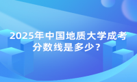 2025年中國地質大學成考分數(shù)線是多少？