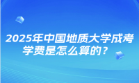 2025年中國地質大學成考學費是怎么算的？