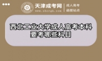 西北工業(yè)大學成人高考本科要考哪些科目
